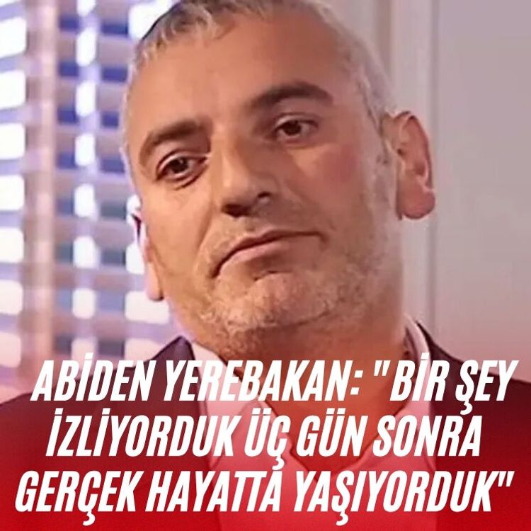 Abiden Yerebakan: "Bir şey izliyorduk üç gün sonra gerçek hayatta yaşıyorduk"