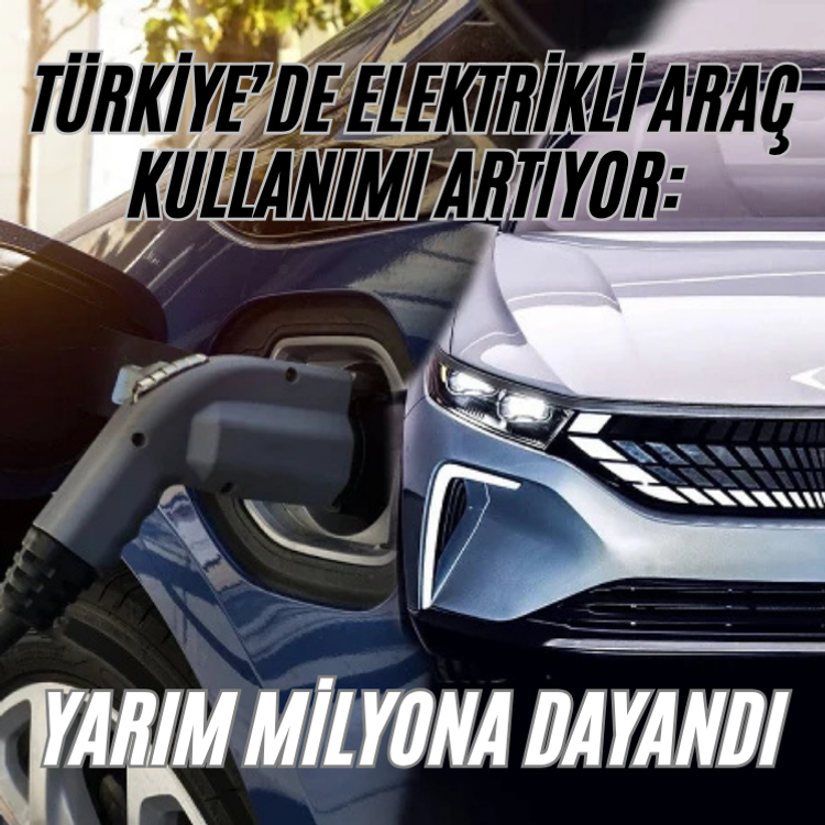 Türkiye’de elektrikli araç kullanımı artıyor: Yarım milyona dayandı