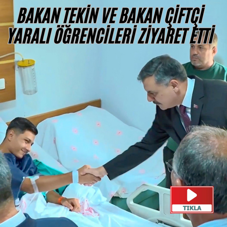 Bakan Tekin ve Bakan Çiftçi yaralı öğrencileri ziyaret etti