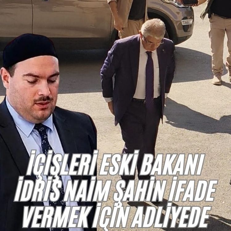 İçişleri eski Bakanı İdris Naim Şahin ifade vermek için adliyede