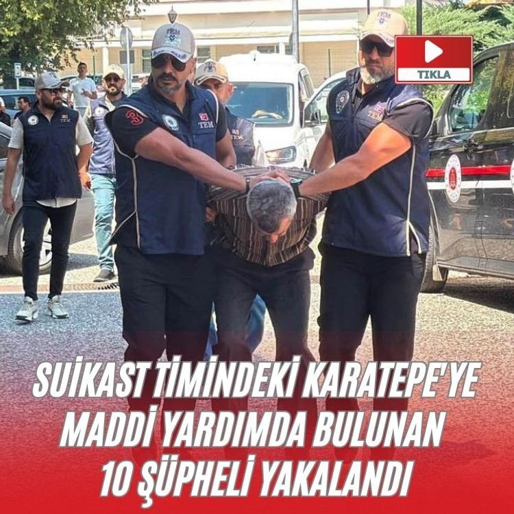 Suikast timindeki Karatepe'ye maddi yardımda bulunan 10 şüpheli yakalandı