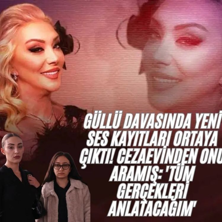 Güllü davasında yeni ses kayıtları ortaya çıktı! Cezaevinden onu aramış: 'Tüm gerçekleri anlatacağım'
