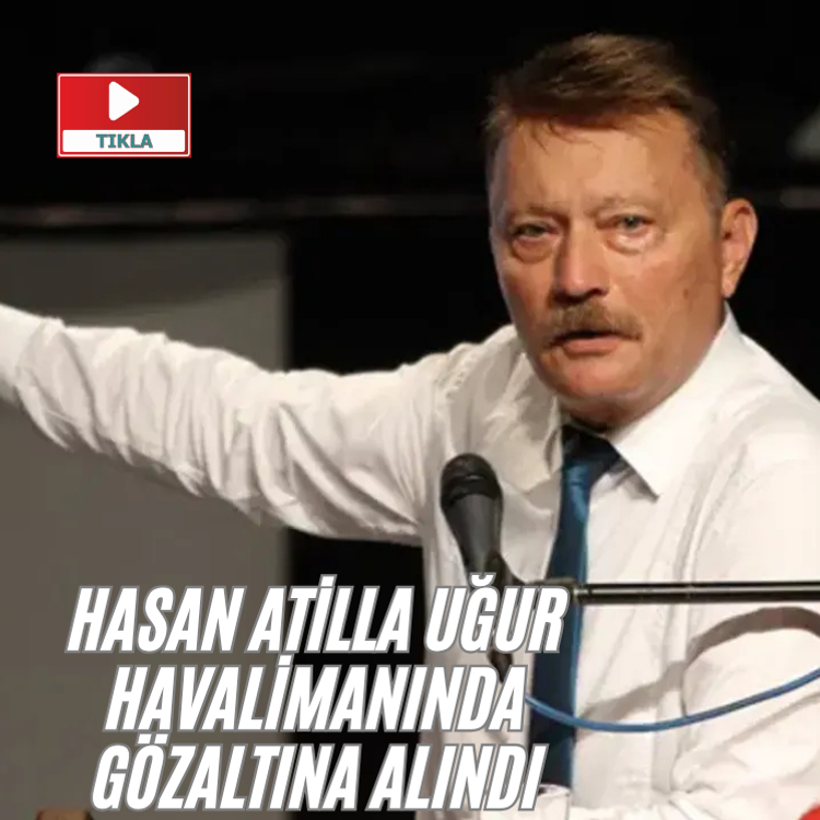 Hasan Atilla Uğur havalimanında gözaltına alındı