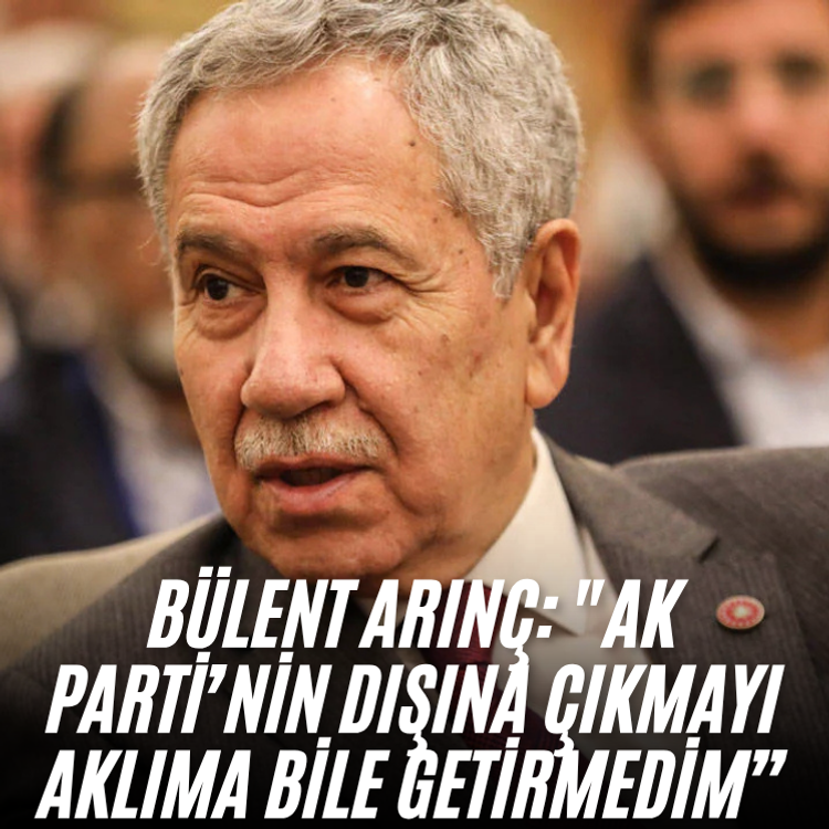 Bülent Arınç: "AK Parti’nin dışına çıkmayı aklıma bile getirmedim”