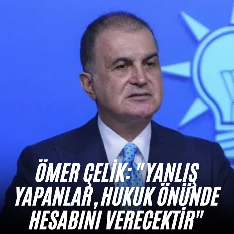 Ömer Çelik: "Yanlış yapanlar, hukuk önünde hesabını verecektir"