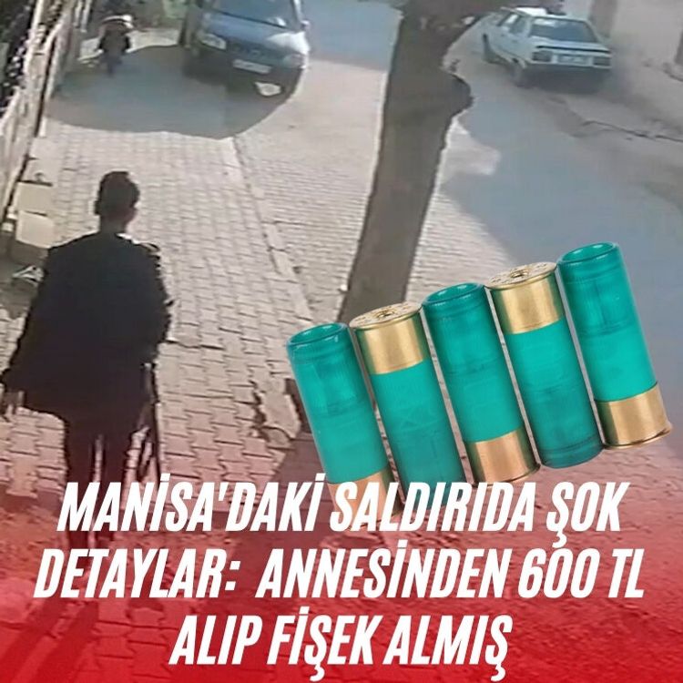 Manisa'daki saldırıda şok detaylar:  Annesinden 600 TL alıp fişek almış