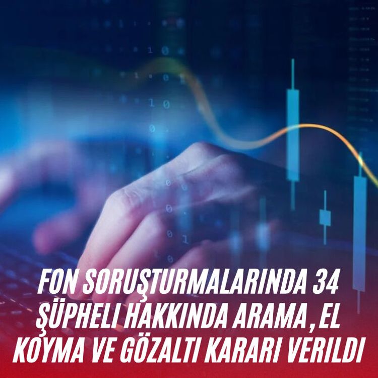 Fon soruşturmalarında 34 şüpheli hakkında arama, el koyma ve gözaltı kararı verildi