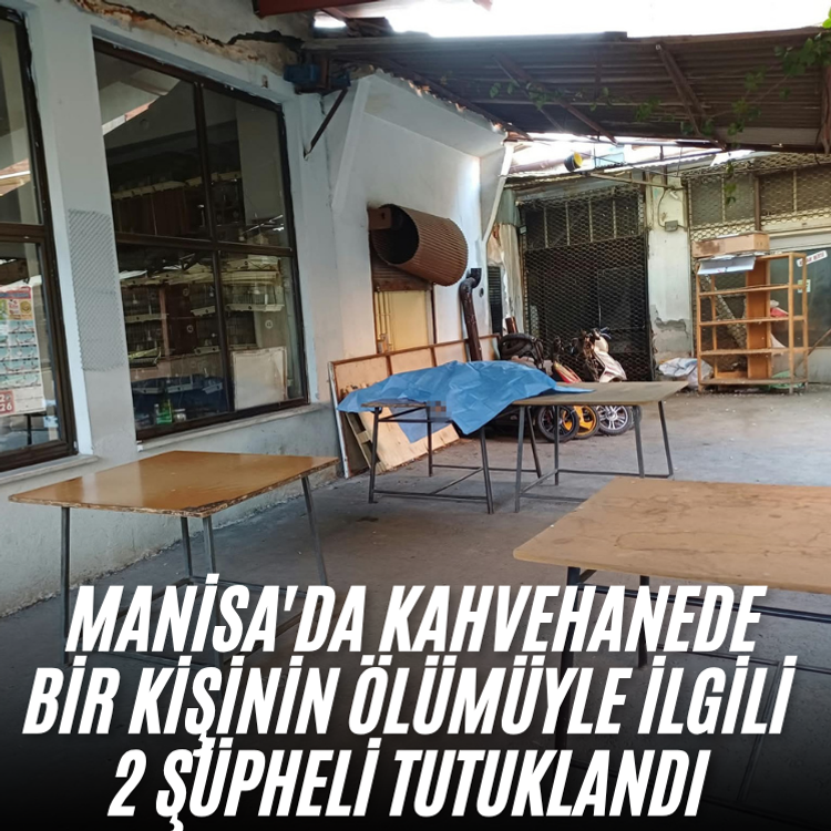 Manisa'da kahvehanede bir kişinin ölümüyle ilgili 2 şüpheli tutuklandı