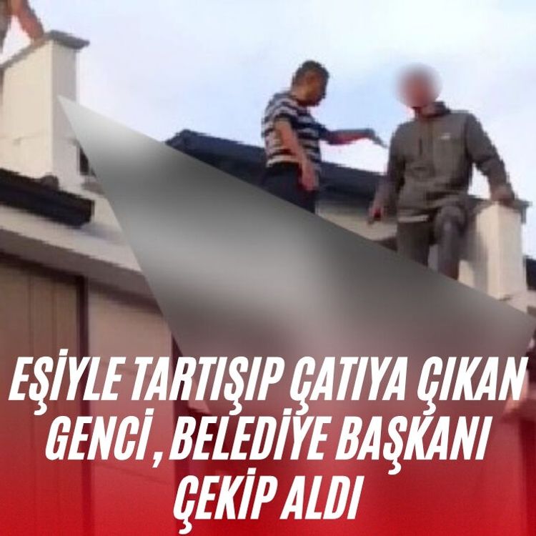 Eşiyle tartışıp çatıya çıkan genci, Belediye Başkanı çekip aldı