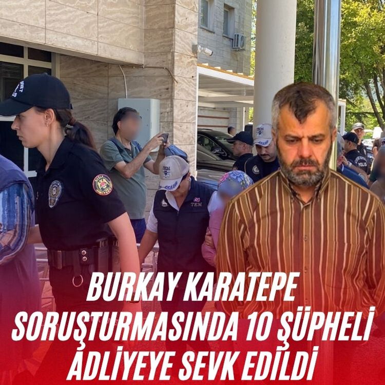 Burkay Karatepe soruşturmasında 10 şüpheli adliyeye sevk edildi