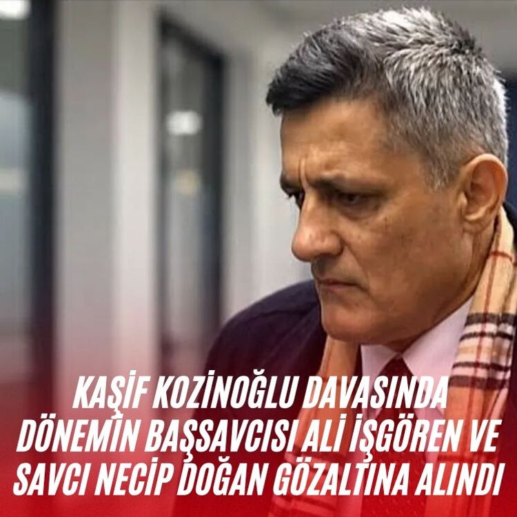 Kaşif Kozinoğlu davasında dönemin başsavcısı Ali İşgören ve savcı Necip Doğan gözaltına alındı