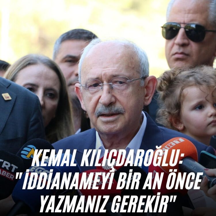 Kemal Kılıçdaroğlu: "İddianameyi bir an önce yazmanız gerekir"