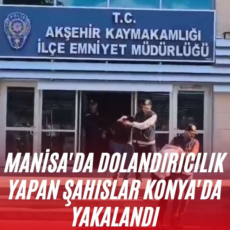 Manisa'da dolandırıcılık yapan şahıslar Konya'da yakalandı