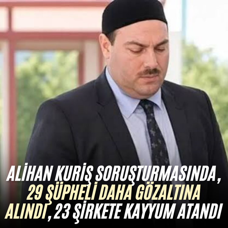 Alihan Kuriş soruşturmasında, 29 şüpheli daha gözaltına alındı, 23 şirkete kayyum atandı
