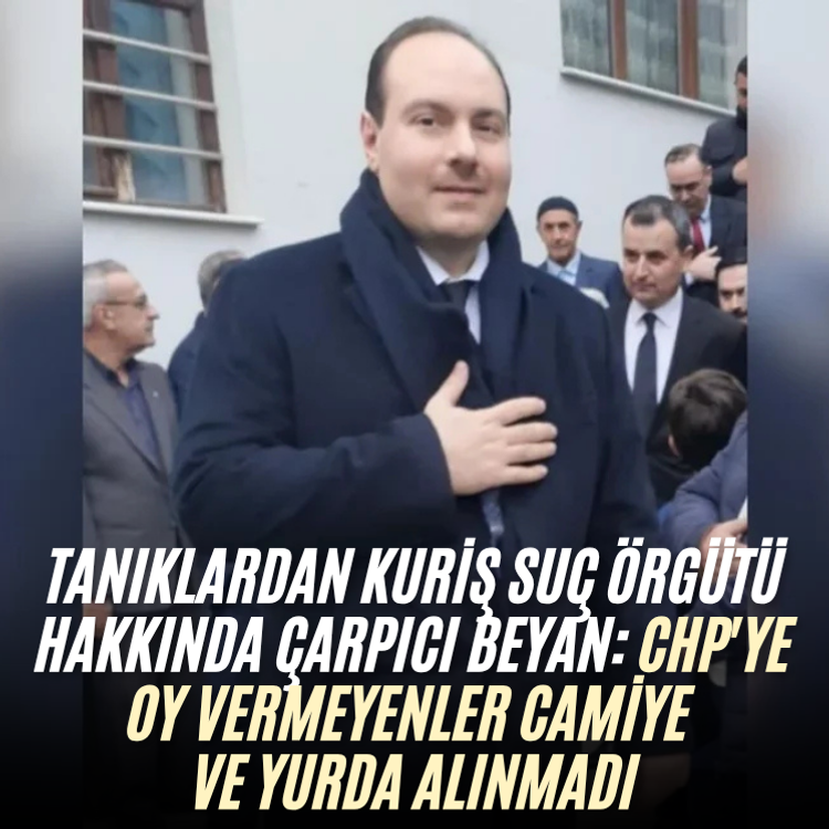 Tanıklardan Kuriş suç örgütü hakkında çarpıcı beyan: CHP'ye oy vermeyenler camiye ve yurda alınmadı