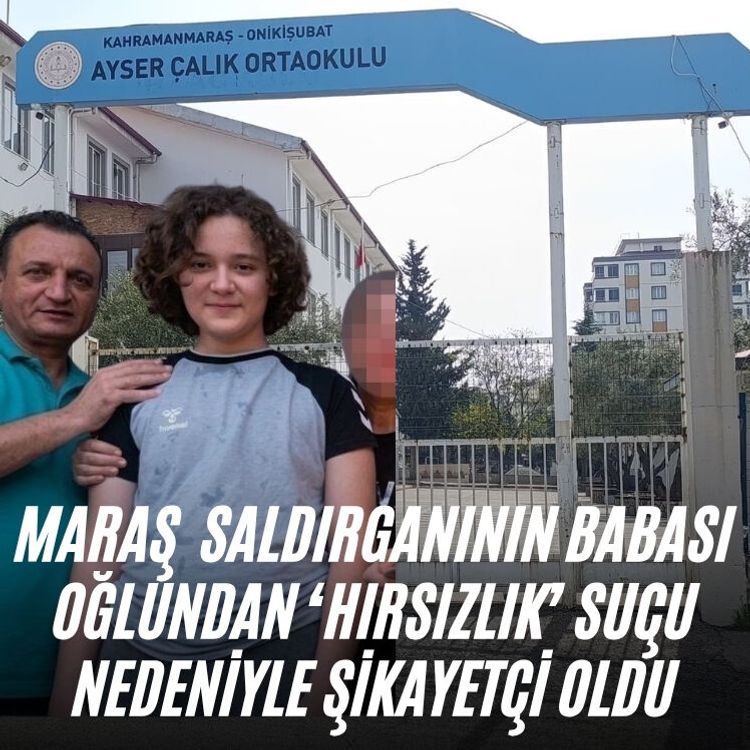 Maraş  saldırganının babası oğlundan ‘hırsızlık’ suçu nedeniyle şikayetçi oldu