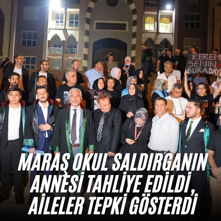 Maraş okul saldırganın annesi tahliye edildi, aileler tepki gösterdi