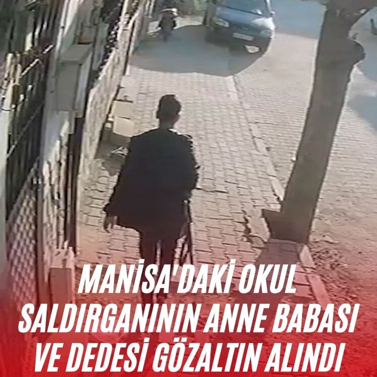Manisa'daki okul saldırganının anne babası ve dedesi gözaltın alındı
