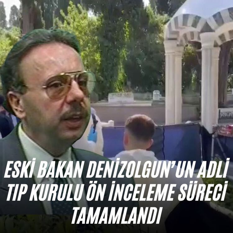 Eski Bakan Denizolgun’un Adli Tıp Kurulu ön inceleme süreci tamamlandı