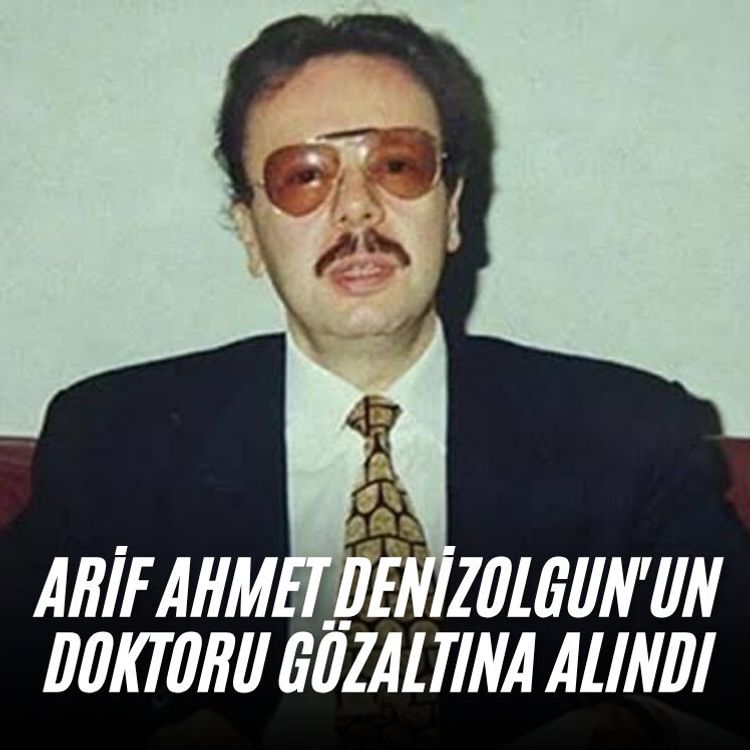 Arif Ahmet Denizolgun'un doktoru gözaltına alındı