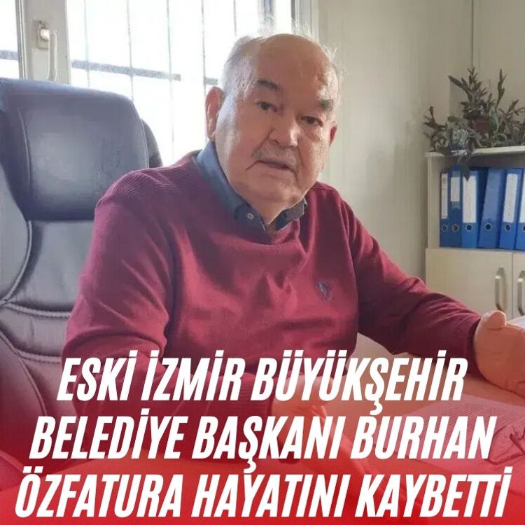 Eski İzmir Büyükşehir Belediye Başkanı Burhan Özfatura hayatını kaybetti