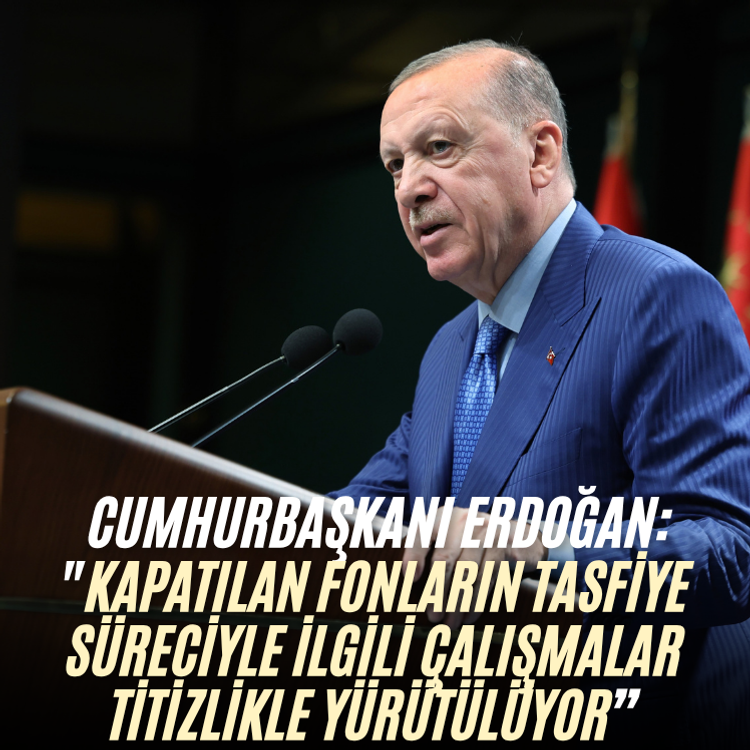 Cumhurbaşkanı Erdoğan: "Kapatılan fonların tasfiye süreciyle ilgili çalışmalar titizlikle yürütülüyor