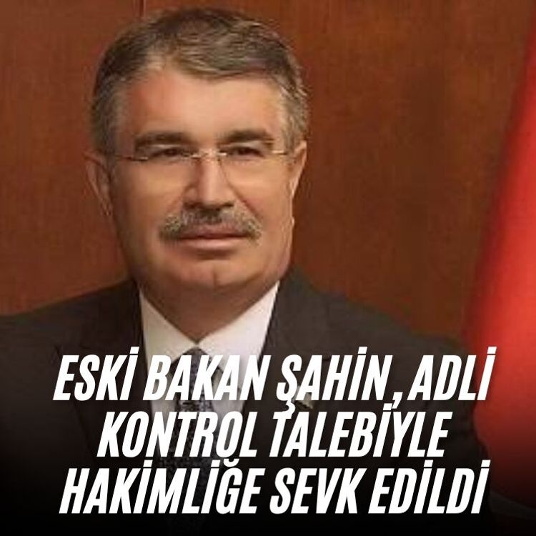 Eski Bakan Şahin, adli kontrol talebiyle hakimliğe sevk edildi