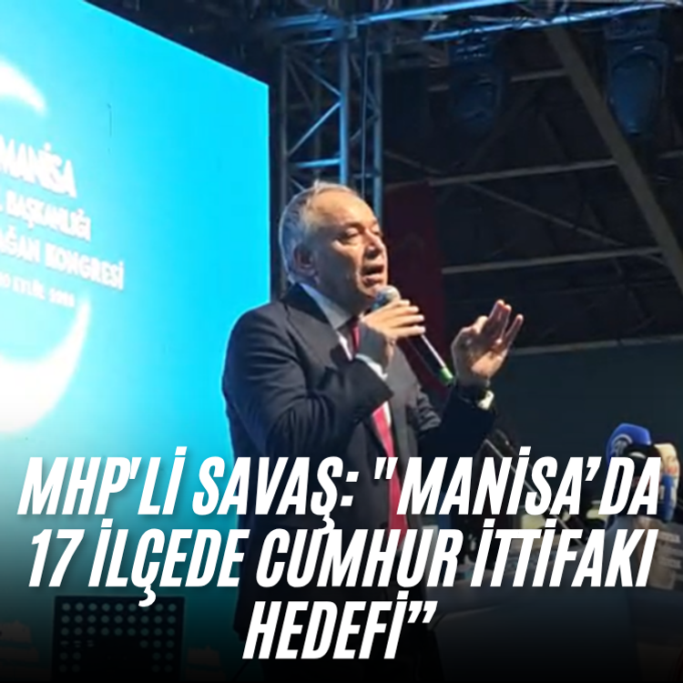 MHP'li Savaş: "Manisa’da 17 İlçede Cumhur İttifakı Hedefi”