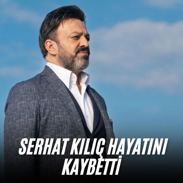 Serhat Kılıç hayatını kaybetti
