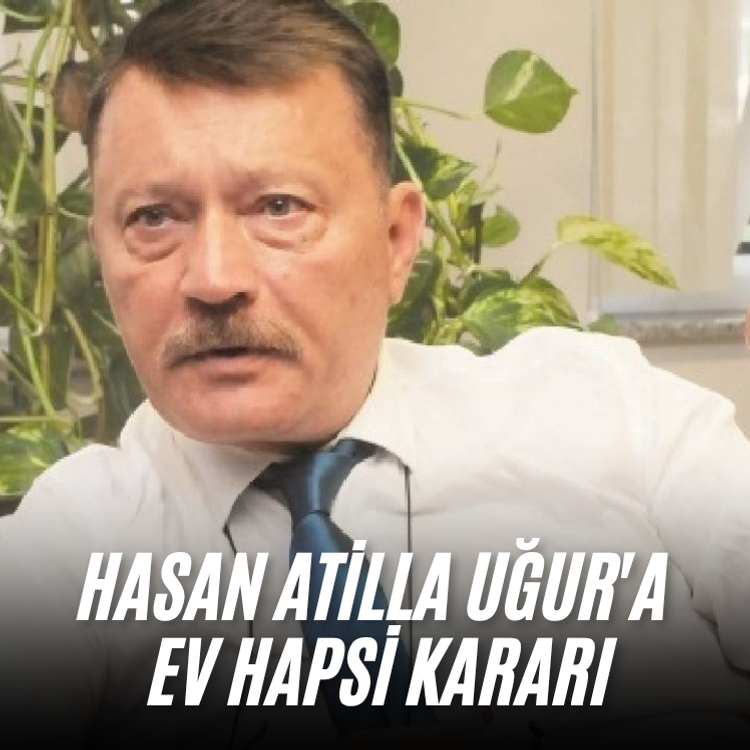 Hasan Atilla Uğur'a ev hapsi kararı