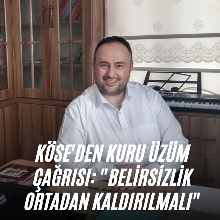 Köse'den kuru üzüm çağrısı: "Belirsizlik ortadan kaldırılmalı"