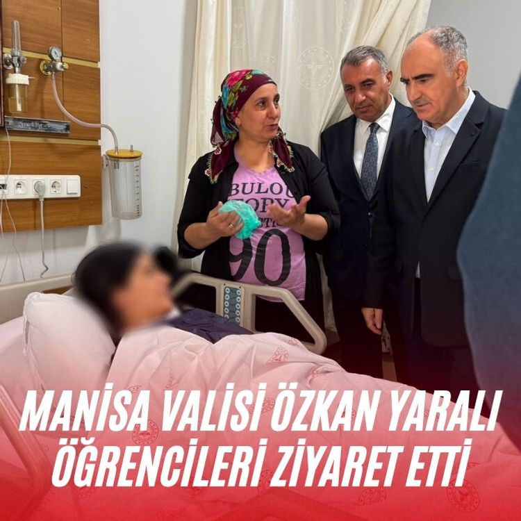 Manisa Valisi Özkan yaralı öğrencileri ziyaret etti