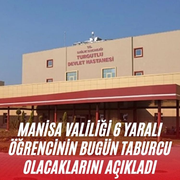 Manisa Valiliği 6 yaralı öğrencinin bugün taburcu olacaklarını açıkladı