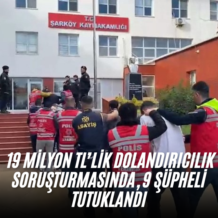 19 milyon TL’lik dolandırıcılık soruşturmasında, 9 şüpheli tutuklandı