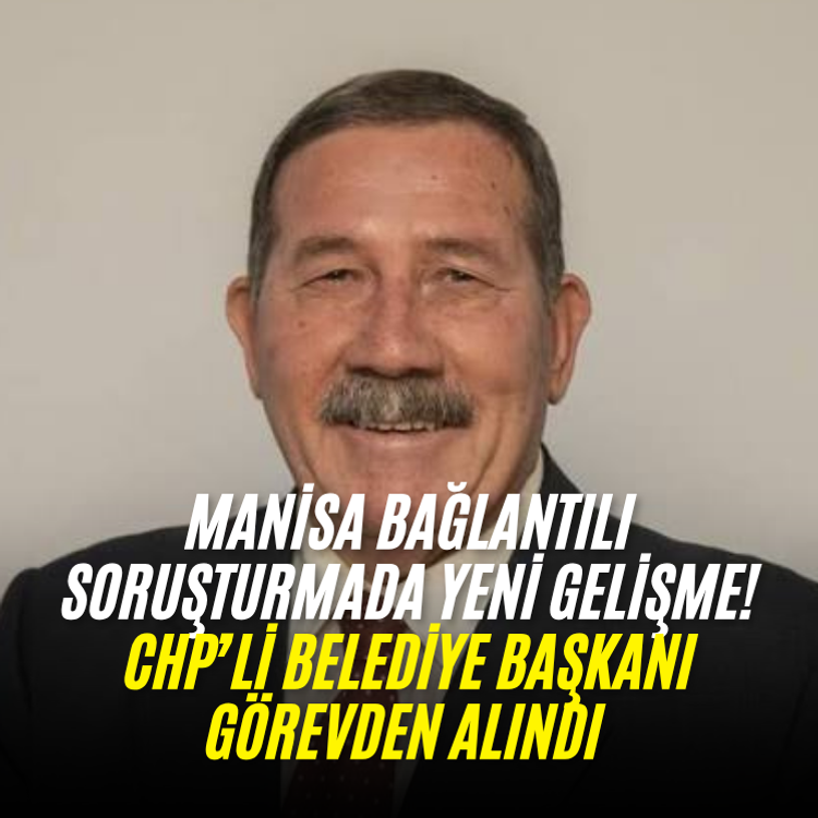 Manisa bağlantılı soruşturmada yeni gelişme!  CHP’li Belediye Başkanı görevden alındı