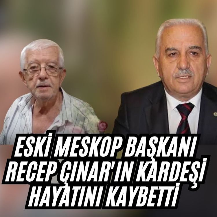 Eski MESKOP Başkanı Recep Çınar'ın kardeşi hayatını kaybetti