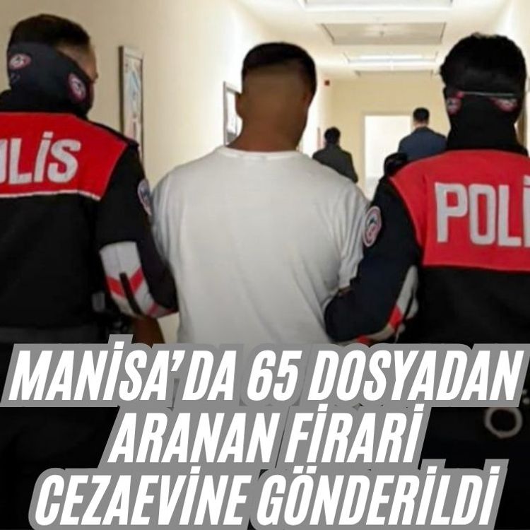 Manisa’da 65 dosyadan aranan firari cezaevine gönderildi