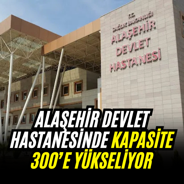 Alaşehir Devlet Hastanesinde kapasite 300’e yükseliyor