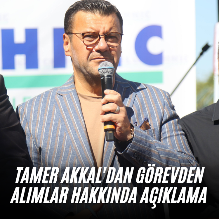 Tamer Akkal'dan görevden alımlar hakkında açıklama