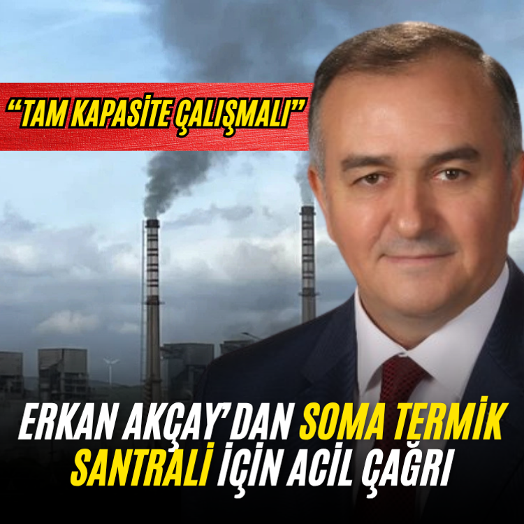 Erkan Akçay’dan Soma Termik Santrali için acil çağrı: “Tam kapasite çalışmalı”