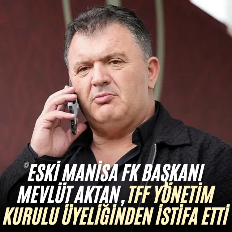 Eski Manisa FK Başkanı Mevlüt Aktan, TFF Yönetim Kurulu Üyeliğinden istifa etti