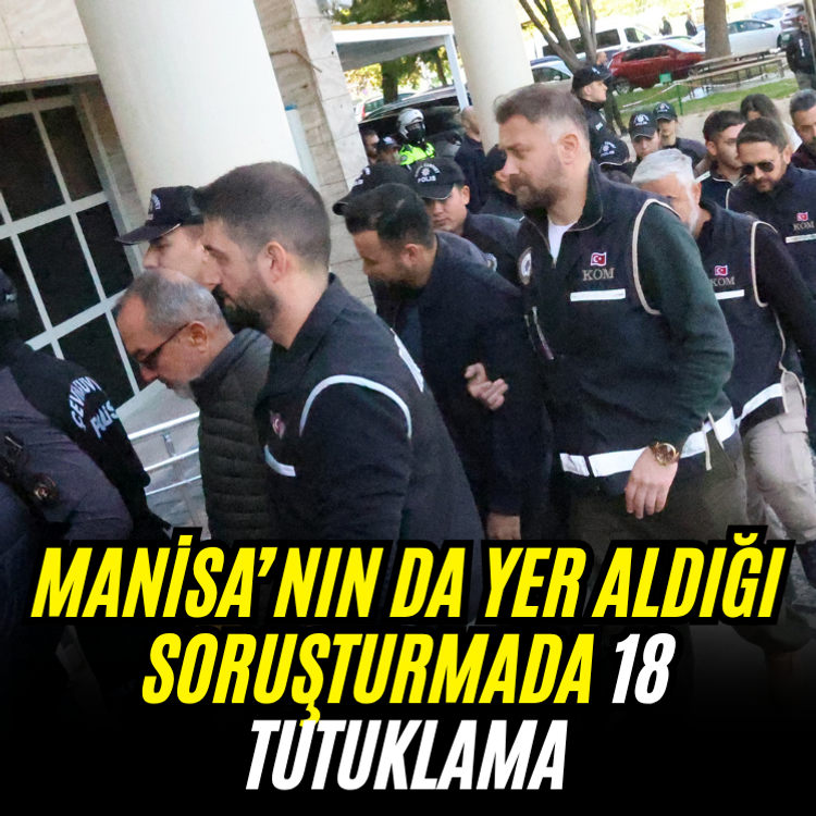 Manisa’nın da yer aldığı soruşturmada 18 tutuklama