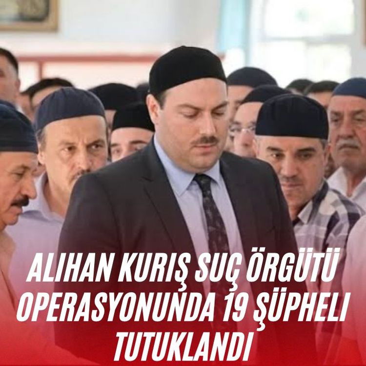Alihan Kuriş suç örgütü operasyonunda 19 şüpheli tutuklandı