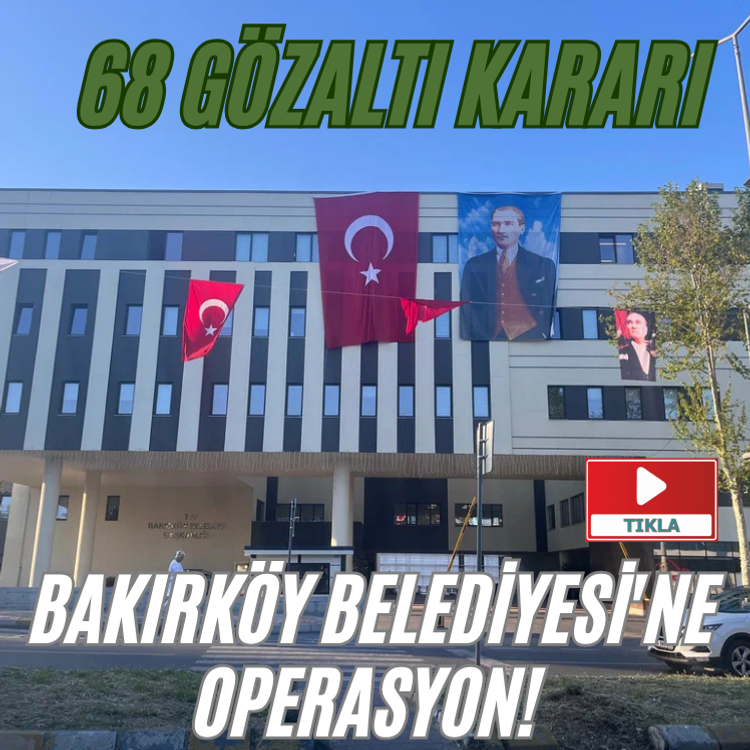 Bakırköy Belediyesi'ne operasyon! 68 gözaltı kararı