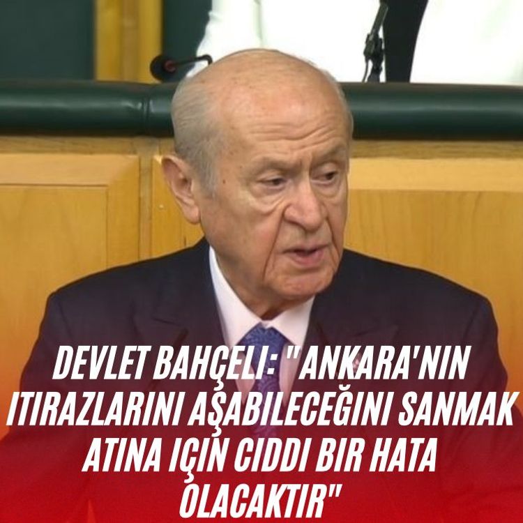 Devlet Bahçeli: "Ankara'nın itirazlarını aşabileceğini sanmak Atina için ciddi bir hata olacaktır"