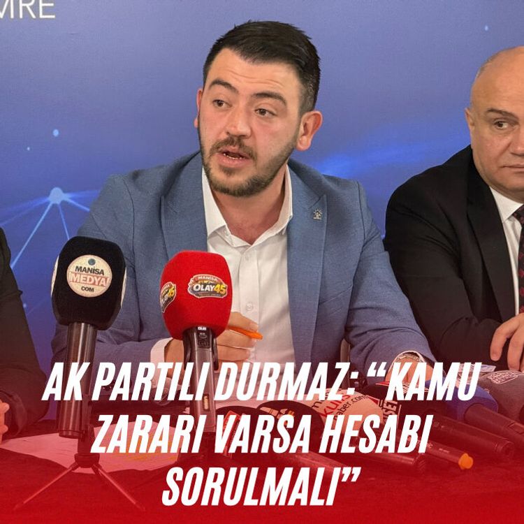 AK Partili Durmaz: “Kamu zararı varsa hesabı sorulmalı”