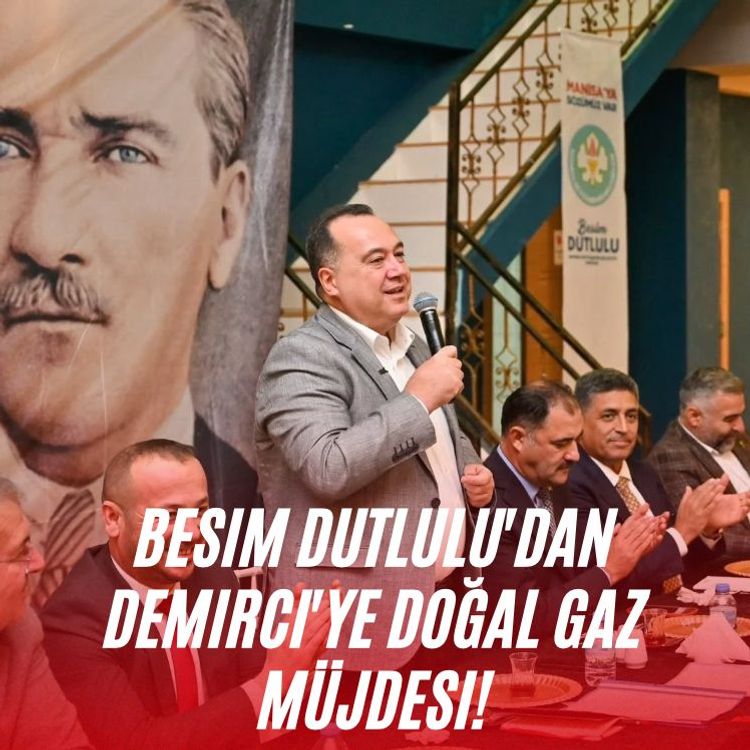 Besim Dutlulu'dan Demirci'ye doğal gaz müjdesi!