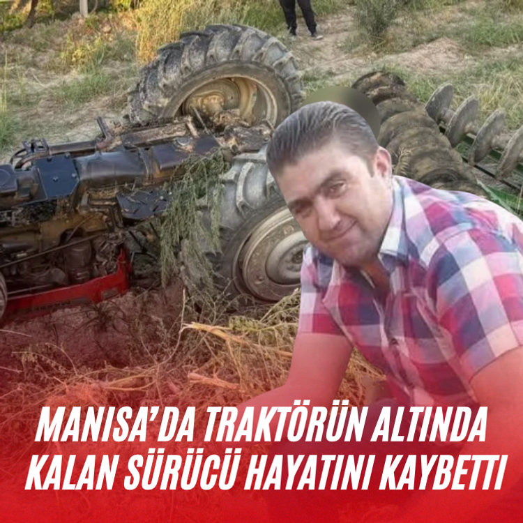 Manisa’da traktörün altında kalan sürücü hayatını kaybetti