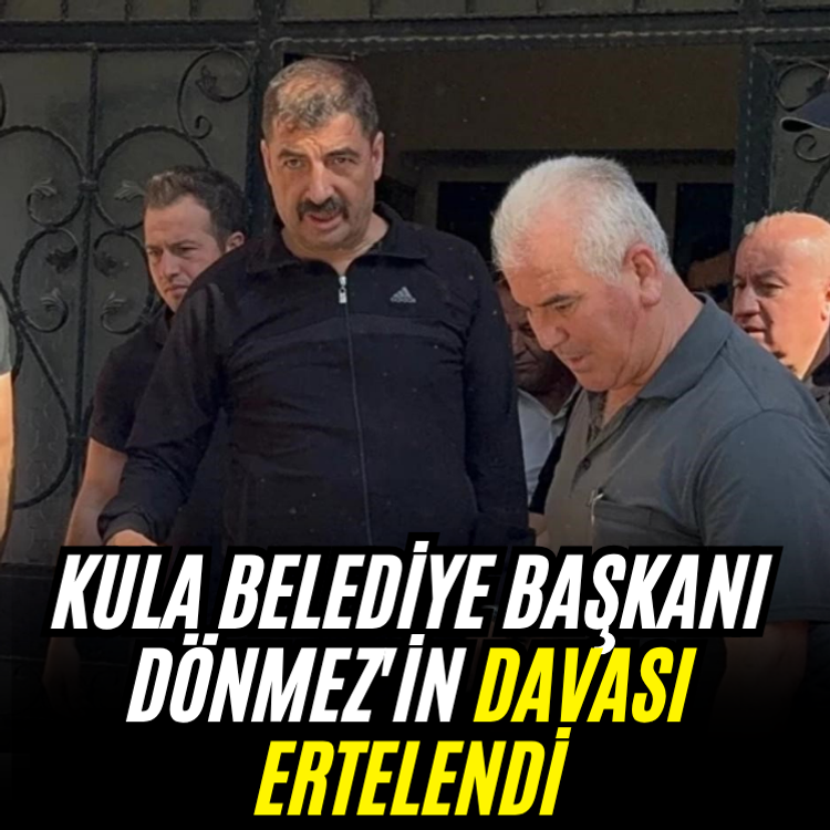 Kula Belediye Başkanı Dönmez'in davası ertelendi