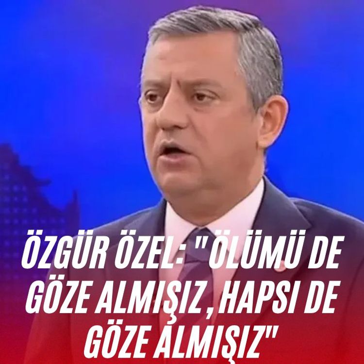 Özgür Özel: " Ölümü de göze almışız, hapsi de göze almışız"